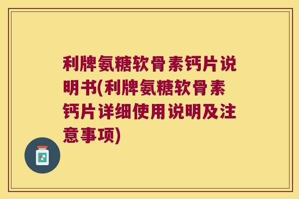 利牌氨糖软骨素钙片说明书(利牌氨糖软骨素钙片详细使用说明及注意事项) 利牌氨糖软骨素钙片说明书(利牌氨糖软骨素钙片详细使用说明及注意事项)