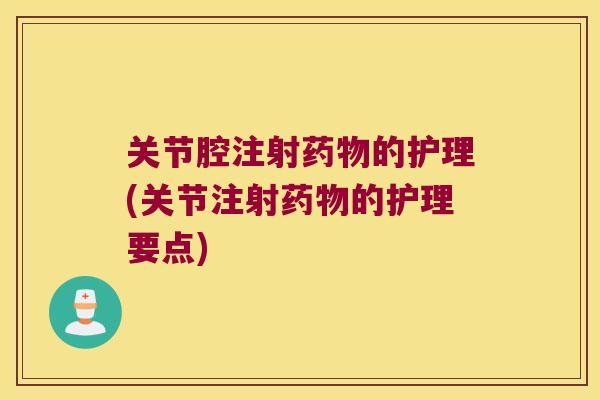 关节腔注射的护理(关节注射的护理要点)