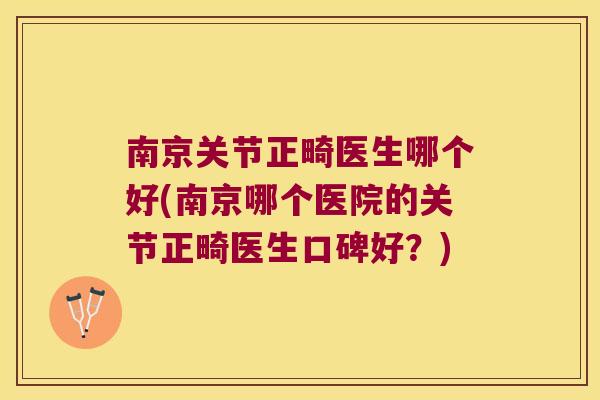 南京关节正畸医生哪个好(南京哪个医院的关节正畸医生口碑好？)