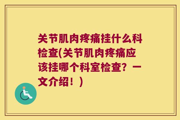 关节肌肉挂什么科检查(关节肌肉应该挂哪个科室检查?一文介绍!) 关节肌肉挂什么科检查(关节肌肉应该挂哪个科室检查?一文介绍!)