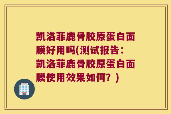 凯洛菲鹿骨胶原蛋白面膜好用吗(测试报告:凯洛菲鹿骨胶原蛋白面膜使用效果如何?) 凯洛菲鹿骨胶原蛋白面膜好用吗(测试报告:凯洛菲鹿骨胶原蛋白面膜使用效果如何?)
