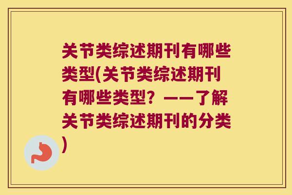 关节类综述期刊有哪些类型(关节类综述期刊有哪些类型?——了解关节类综述期刊的分类) 关节类综述期刊有哪些类型(关节类综述期刊有哪些类型?——了解关节类综述期刊的分类)