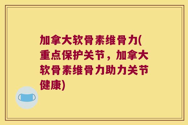 加拿大软骨素维骨力(重点保护关节,加拿大软骨素维骨力助力关节健康) 加拿大软骨素维骨力(重点保护关节,加拿大软骨素维骨力助力关节健康)