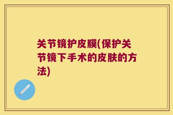 关节镜护皮膜(保护关节镜下手术的的方法)