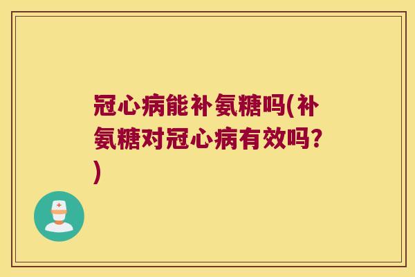 能补氨糖吗(补氨糖对有效吗?) 能补氨糖吗(补氨糖对有效吗?)