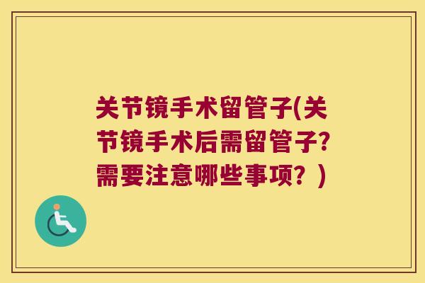 关节镜手术留管子(关节镜手术后需留管子?需要注意哪些事项?) 关节镜手术留管子(关节镜手术后需留管子?需要注意哪些事项?)