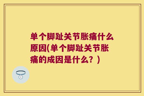 单个脚趾关节胀痛什么原因(单个脚趾关节胀痛的成因是什么？)