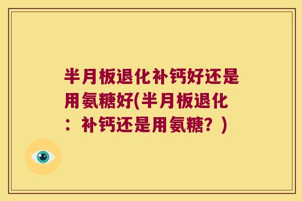 退化补钙好还是用氨糖好(退化：补钙还是用氨糖？)