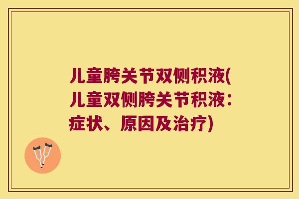 儿童胯关节双侧积液(儿童双侧胯关节积液：症状、原因及)