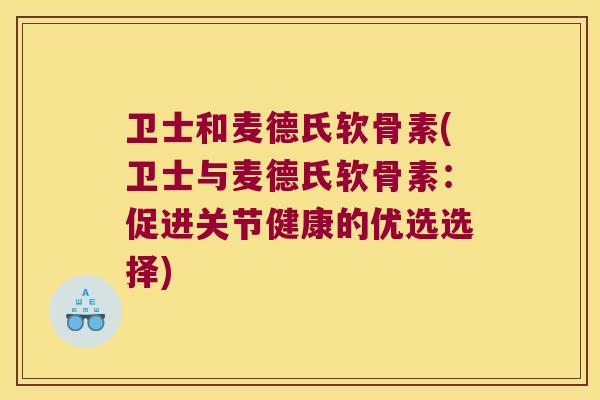 卫士和麦德氏软骨素(卫士与麦德氏软骨素:促进关节健康的优选选择) 卫士和麦德氏软骨素(卫士与麦德氏软骨素:促进关节健康的优选选择)