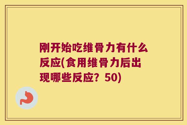 刚开始吃维骨力有什么反应(食用维骨力后出现哪些反应？50)