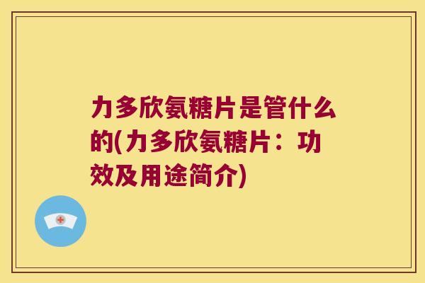 力多欣氨糖片是管什么的(力多欣氨糖片：功效及用途简介)