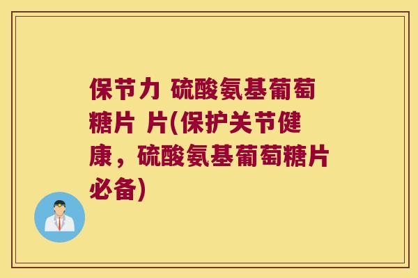 保节力 硫酸氨基葡萄糖片 片(保护关节健康,硫酸氨基葡萄糖片必备) 保节力 硫酸氨基葡萄糖片 片(保护关节健康,硫酸氨基葡萄糖片必备)