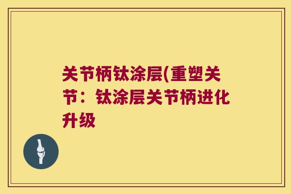 关节柄钛涂层(重塑关节：钛涂层关节柄进化升级