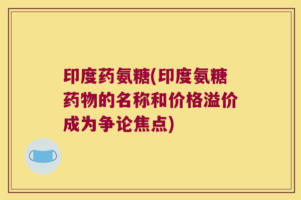 印度药氨糖(印度氨糖的名称和价格溢价成为争论焦点)