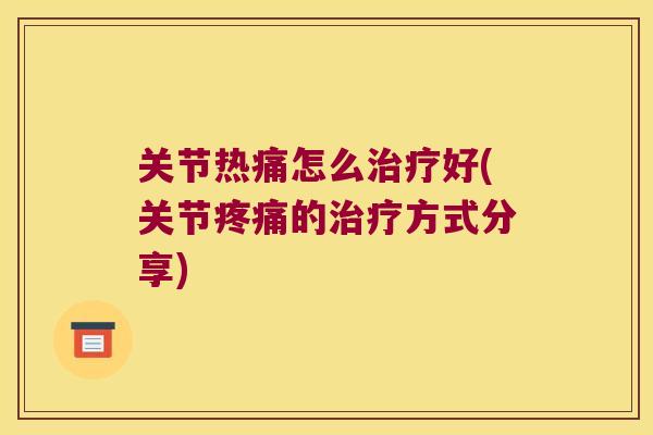 关节热痛怎么好(关节的方式分享) 关节热痛怎么好(关节的方式分享)
