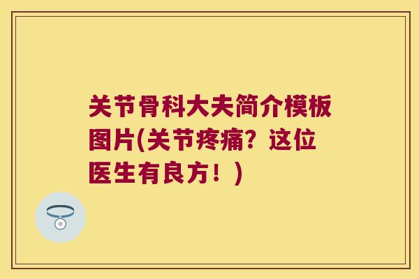 关节骨科大夫简介模板图片(关节?这位医生有良方!) 关节骨科大夫简介模板图片(关节?这位医生有良方!)