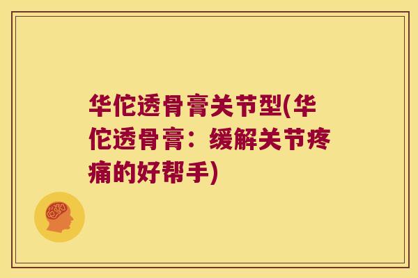 华佗透骨膏关节型(华佗透骨膏：缓解关节的好帮手)