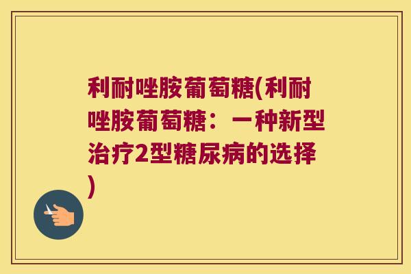 利耐唑胺葡萄糖(利耐唑胺葡萄糖：一种新型2型的选择)