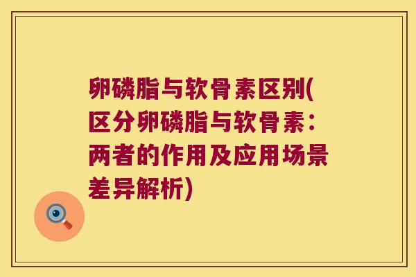 卵磷脂与软骨素区别(区分卵磷脂与软骨素:两者的作用及应用场景差异解析) 卵磷脂与软骨素区别(区分卵磷脂与软骨素:两者的作用及应用场景差异解析)