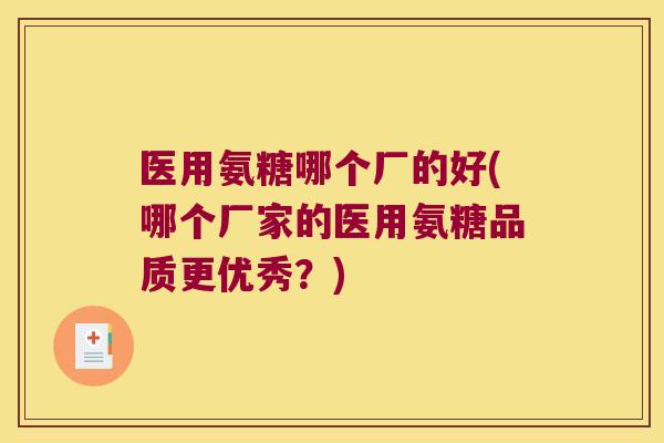 医用氨糖哪个厂的好(哪个厂家的医用氨糖品质更优秀?) 医用氨糖哪个厂的好(哪个厂家的医用氨糖品质更优秀?)