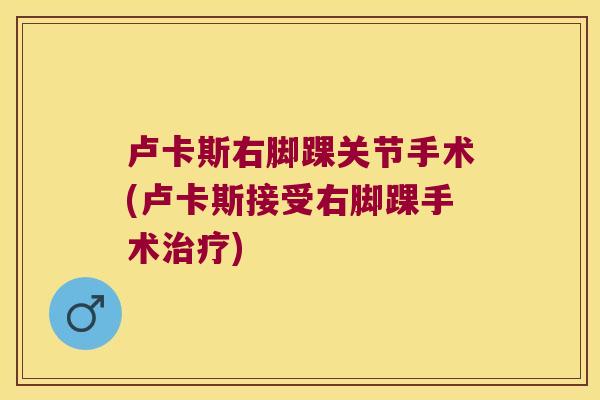 卢卡斯右脚踝关节手术(卢卡斯接受右脚踝手术) 卢卡斯右脚踝关节手术(卢卡斯接受右脚踝手术)