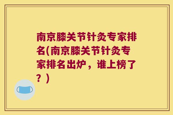 南京膝关节针灸专家排名(南京膝关节针灸专家排名出炉，谁上榜了？)