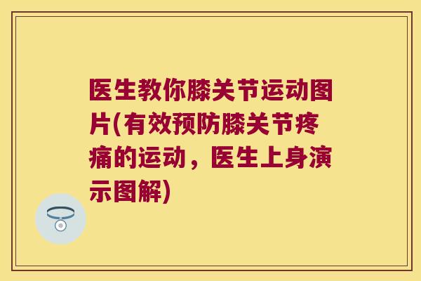 医生教你膝关节运动图片(有效膝关节的运动,医生上身演示图解) 医生教你膝关节运动图片(有效膝关节的运动,医生上身演示图解)