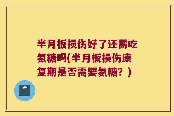 损伤好了还需吃氨糖吗(损伤康复期是否需要氨糖?) 损伤好了还需吃氨糖吗(损伤康复期是否需要氨糖?)