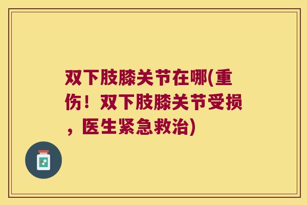 双下肢膝关节在哪(重伤！双下肢膝关节受损，医生紧急救)