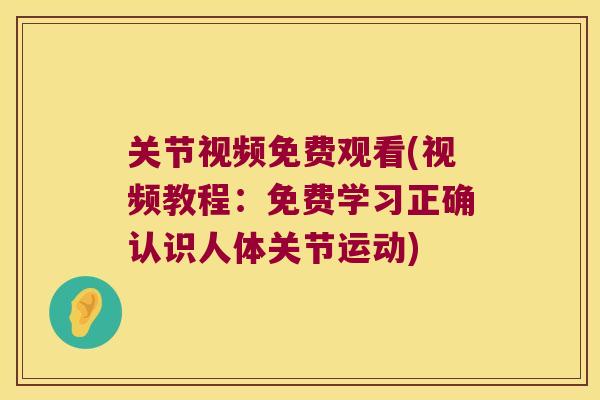 关节视频免费观看(视频教程:免费学习正确认识人体关节运动) 关节视频免费观看(视频教程:免费学习正确认识人体关节运动)