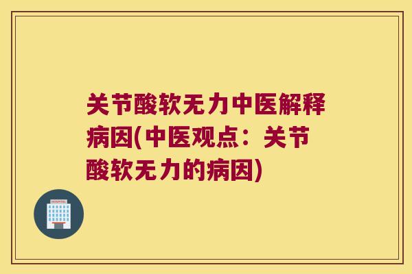 关节酸软无力中医解释因(中医观点：关节酸软无力的因)