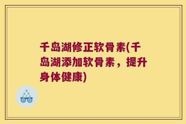 千岛湖修正软骨素(千岛湖添加软骨素，提升身体健康)