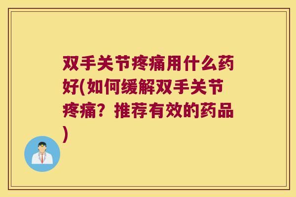 双手关节用什么药好(如何缓解双手关节?推荐有效的药品) 双手关节用什么药好(如何缓解双手关节?推荐有效的药品)
