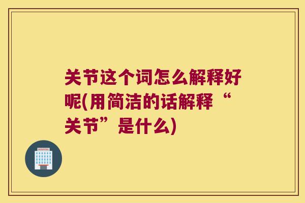 关节这个词怎么解释好呢(用简洁的话解释“关节”是什么)