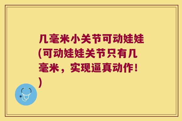几毫米小关节可动娃娃(可动娃娃关节只有几毫米，实现逼真动作！)
