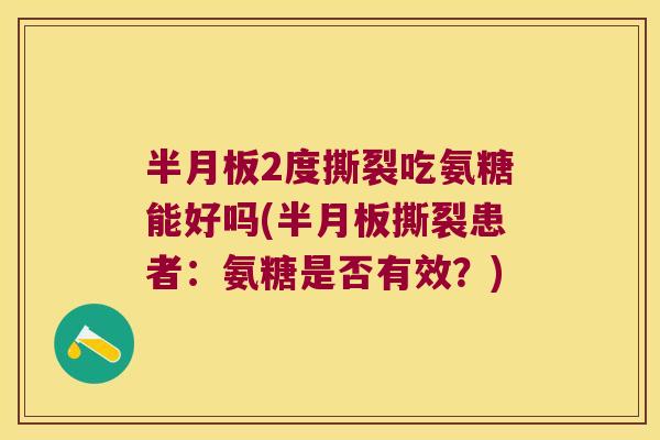 2度撕裂吃氨糖能好吗(撕裂患者：氨糖是否有效？)