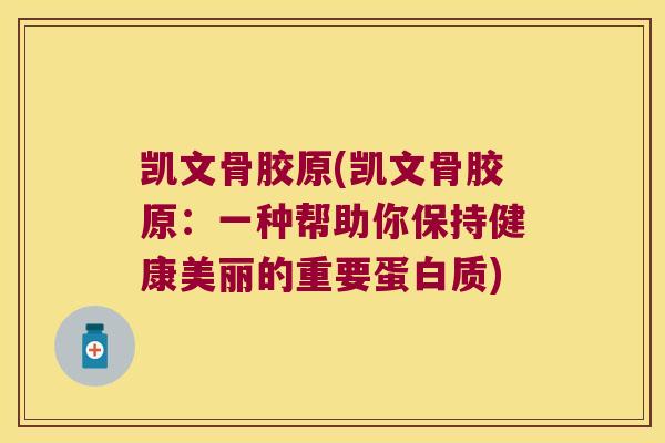 凯文骨胶原(凯文骨胶原：一种帮助你保持健康美丽的重要蛋白质)