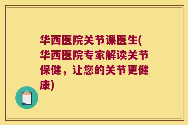 华西医院关节课医生(华西医院专家解读关节保健，让您的关节更健康)