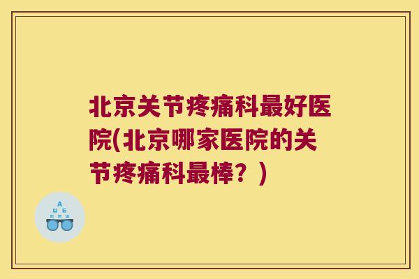 北京关节科好医院(北京哪家医院的关节科棒？)