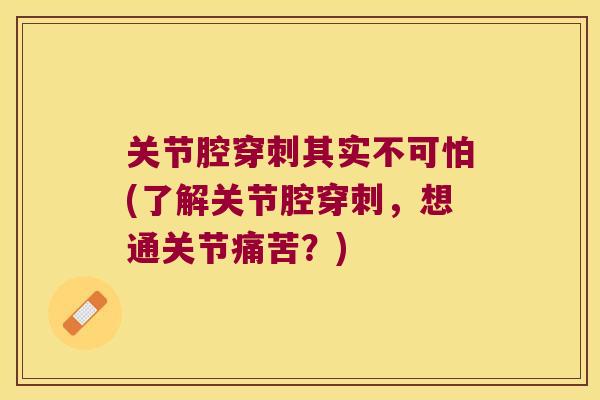 关节腔穿刺其实不可怕(了解关节腔穿刺，想通关节痛苦？)