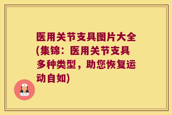 医用关节支具图片大全(集锦：医用关节支具多种类型，助您恢复运动自如)