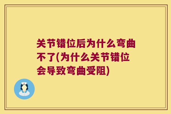 关节错位后为什么弯曲不了(为什么关节错位会导致弯曲受阻) 关节错位后为什么弯曲不了(为什么关节错位会导致弯曲受阻)