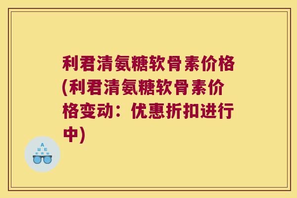 利君清氨糖软骨素价格(利君清氨糖软骨素价格变动:优惠折扣进行中) 利君清氨糖软骨素价格(利君清氨糖软骨素价格变动:优惠折扣进行中)