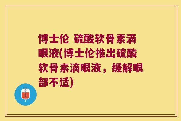 博士伦 硫酸软骨素滴眼液(博士伦推出硫酸软骨素滴眼液,缓解眼部不适) 博士伦 硫酸软骨素滴眼液(博士伦推出硫酸软骨素滴眼液,缓解眼部不适)