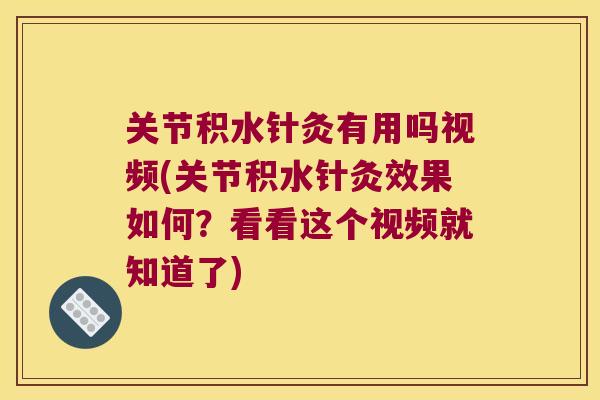 关节积水针灸有用吗视频(关节积水针灸效果如何？看看这个视频就知道了)