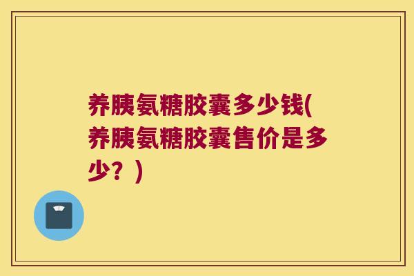养胰氨糖胶囊多少钱(养胰氨糖胶囊售价是多少？)