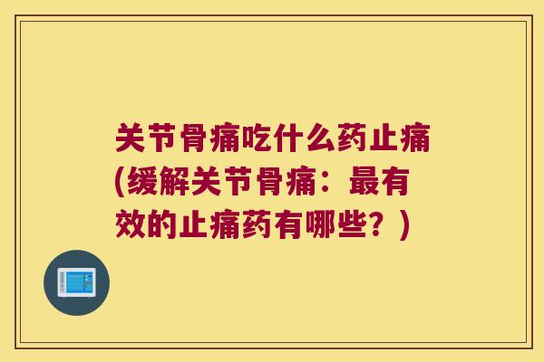 关节骨痛吃什么药(缓解关节骨痛：有效的药有哪些？)