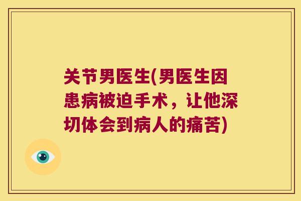 关节男医生(男医生因患被迫手术，让他深切体会到人的痛苦)