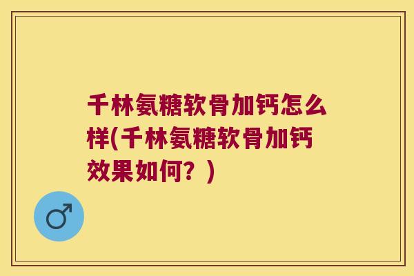 千林氨糖软骨加钙怎么样(千林氨糖软骨加钙效果如何?) 千林氨糖软骨加钙怎么样(千林氨糖软骨加钙效果如何?)